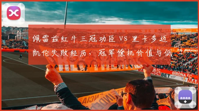 佩雷兹红牛三冠功臣 vs 里卡多迈凯伦失败经历，冠军僚机价值与低谷期反转的戏剧性对比